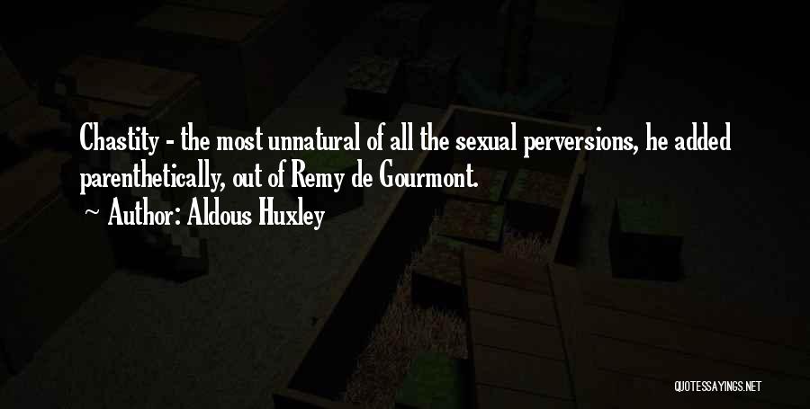 Aldous Huxley Quotes: Chastity - The Most Unnatural Of All The Sexual Perversions, He Added Parenthetically, Out Of Remy De Gourmont.