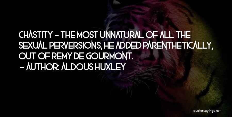Aldous Huxley Quotes: Chastity - The Most Unnatural Of All The Sexual Perversions, He Added Parenthetically, Out Of Remy De Gourmont.
