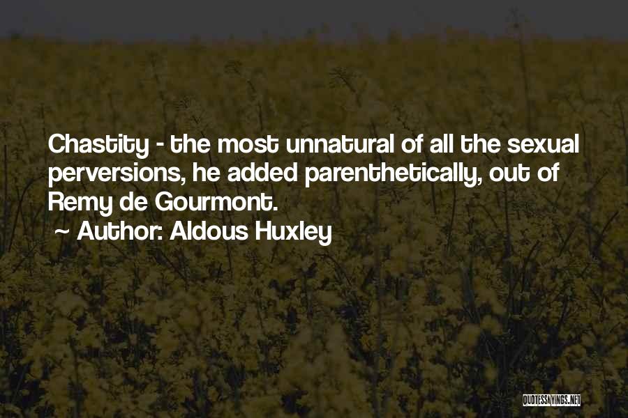 Aldous Huxley Quotes: Chastity - The Most Unnatural Of All The Sexual Perversions, He Added Parenthetically, Out Of Remy De Gourmont.