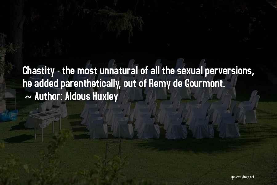Aldous Huxley Quotes: Chastity - The Most Unnatural Of All The Sexual Perversions, He Added Parenthetically, Out Of Remy De Gourmont.