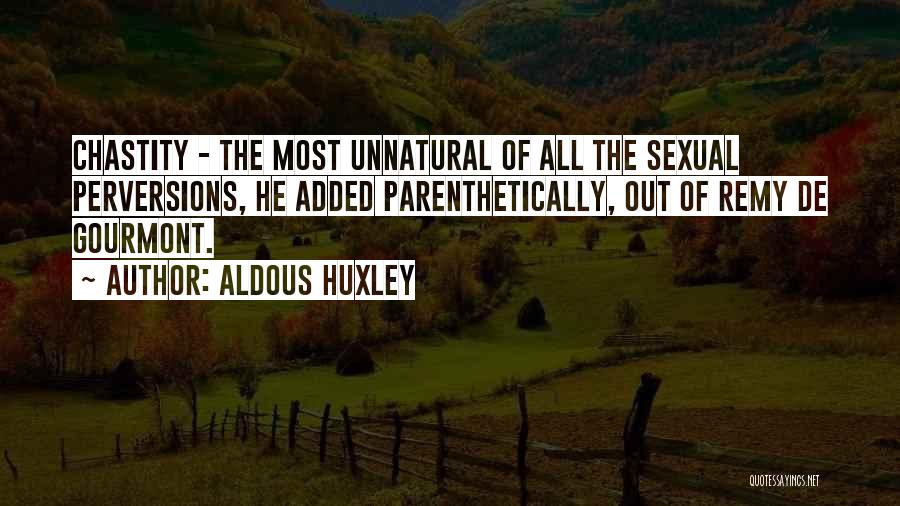 Aldous Huxley Quotes: Chastity - The Most Unnatural Of All The Sexual Perversions, He Added Parenthetically, Out Of Remy De Gourmont.