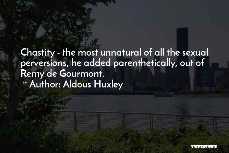 Aldous Huxley Quotes: Chastity - The Most Unnatural Of All The Sexual Perversions, He Added Parenthetically, Out Of Remy De Gourmont.