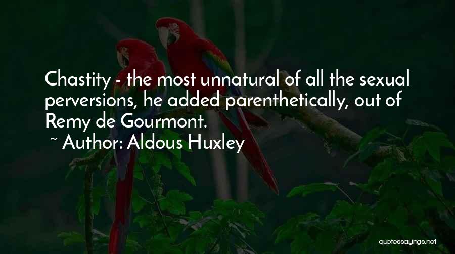 Aldous Huxley Quotes: Chastity - The Most Unnatural Of All The Sexual Perversions, He Added Parenthetically, Out Of Remy De Gourmont.