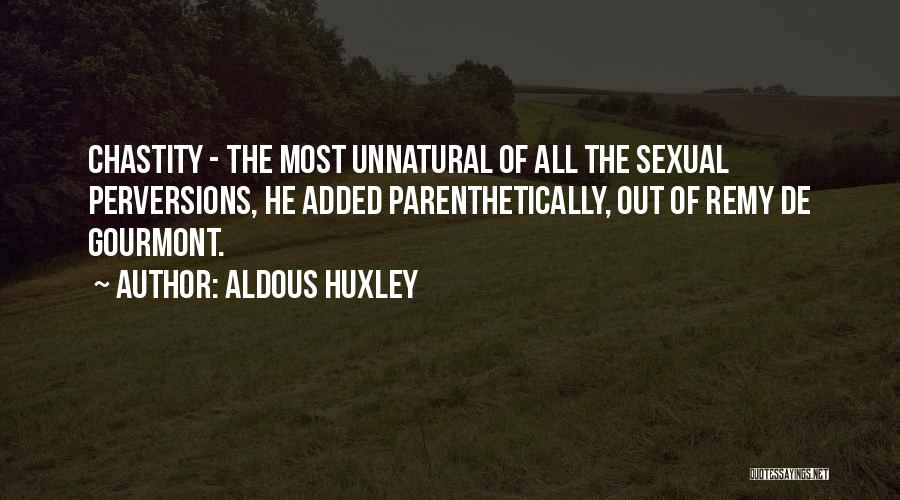 Aldous Huxley Quotes: Chastity - The Most Unnatural Of All The Sexual Perversions, He Added Parenthetically, Out Of Remy De Gourmont.