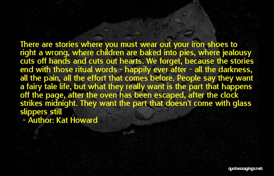 Kat Howard Quotes: There Are Stories Where You Must Wear Out Your Iron Shoes To Right A Wrong, Where Children Are Baked Into
