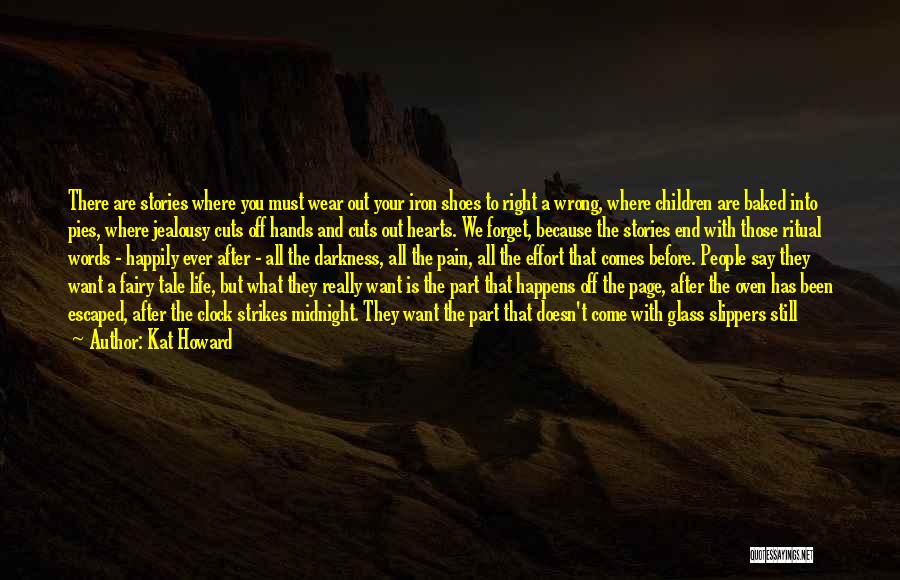 Kat Howard Quotes: There Are Stories Where You Must Wear Out Your Iron Shoes To Right A Wrong, Where Children Are Baked Into