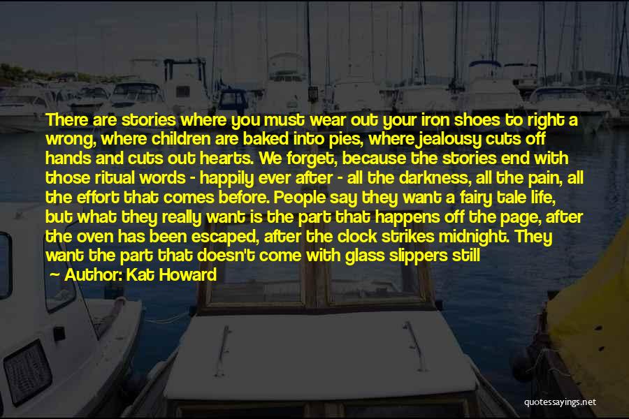 Kat Howard Quotes: There Are Stories Where You Must Wear Out Your Iron Shoes To Right A Wrong, Where Children Are Baked Into