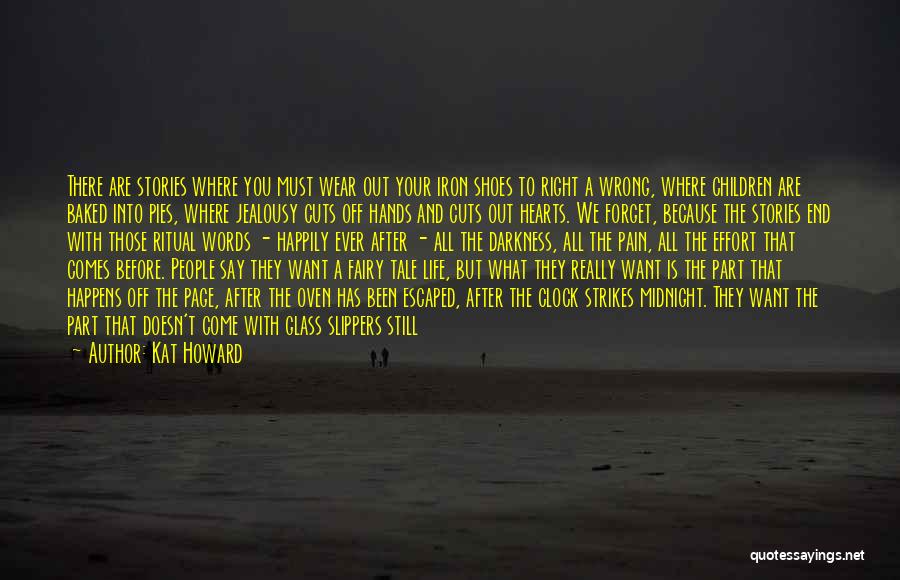 Kat Howard Quotes: There Are Stories Where You Must Wear Out Your Iron Shoes To Right A Wrong, Where Children Are Baked Into