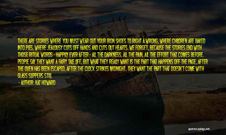 Kat Howard Quotes: There Are Stories Where You Must Wear Out Your Iron Shoes To Right A Wrong, Where Children Are Baked Into