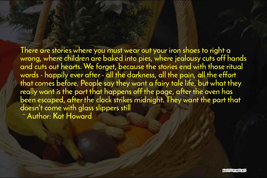 Kat Howard Quotes: There Are Stories Where You Must Wear Out Your Iron Shoes To Right A Wrong, Where Children Are Baked Into