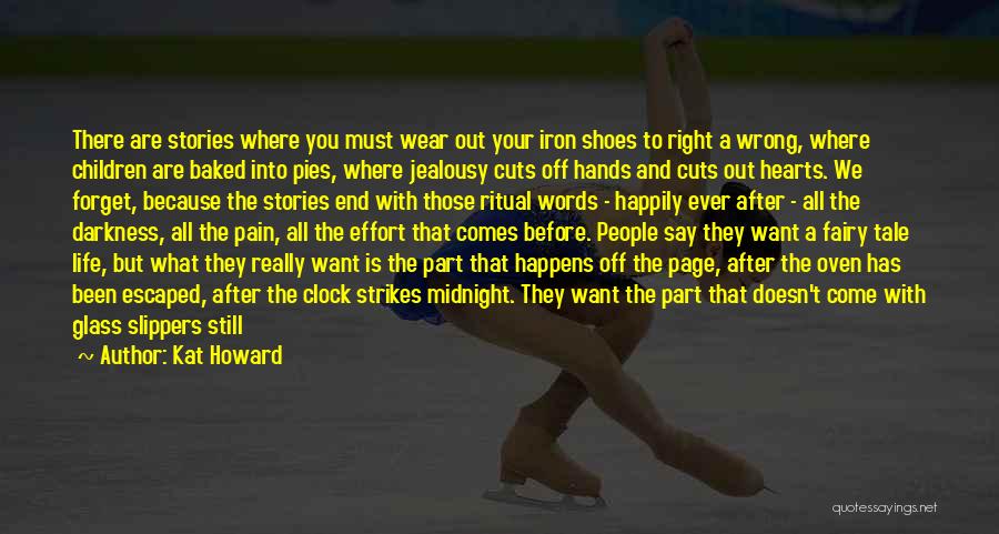 Kat Howard Quotes: There Are Stories Where You Must Wear Out Your Iron Shoes To Right A Wrong, Where Children Are Baked Into