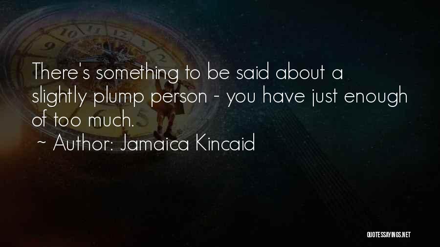 Jamaica Kincaid Quotes: There's Something To Be Said About A Slightly Plump Person - You Have Just Enough Of Too Much.