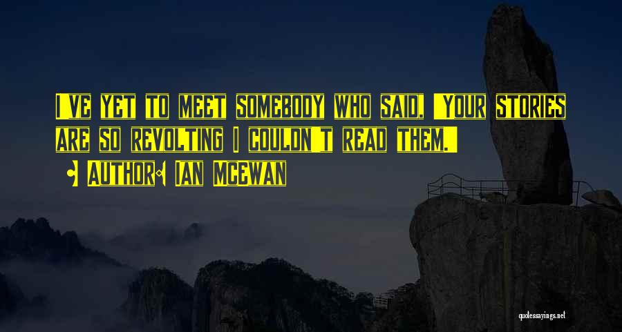 Ian McEwan Quotes: I've Yet To Meet Somebody Who Said, 'your Stories Are So Revolting I Couldn't Read Them.'