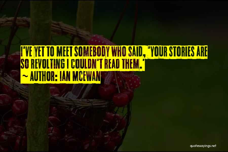 Ian McEwan Quotes: I've Yet To Meet Somebody Who Said, 'your Stories Are So Revolting I Couldn't Read Them.'