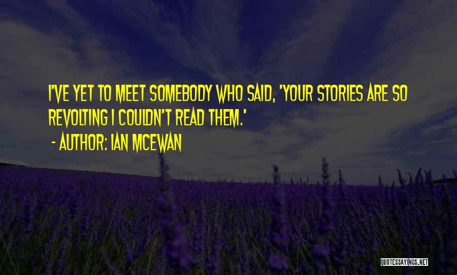 Ian McEwan Quotes: I've Yet To Meet Somebody Who Said, 'your Stories Are So Revolting I Couldn't Read Them.'