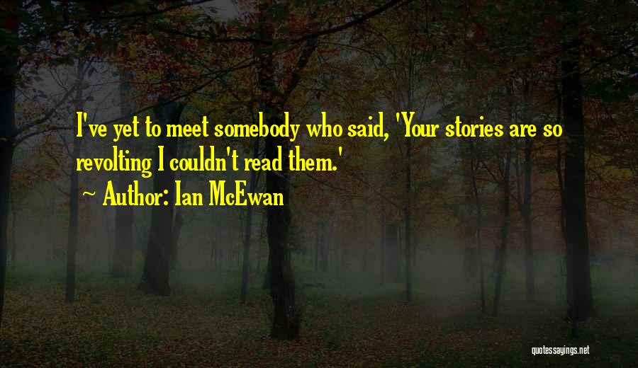 Ian McEwan Quotes: I've Yet To Meet Somebody Who Said, 'your Stories Are So Revolting I Couldn't Read Them.'
