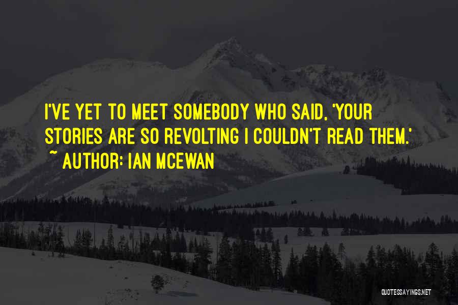 Ian McEwan Quotes: I've Yet To Meet Somebody Who Said, 'your Stories Are So Revolting I Couldn't Read Them.'