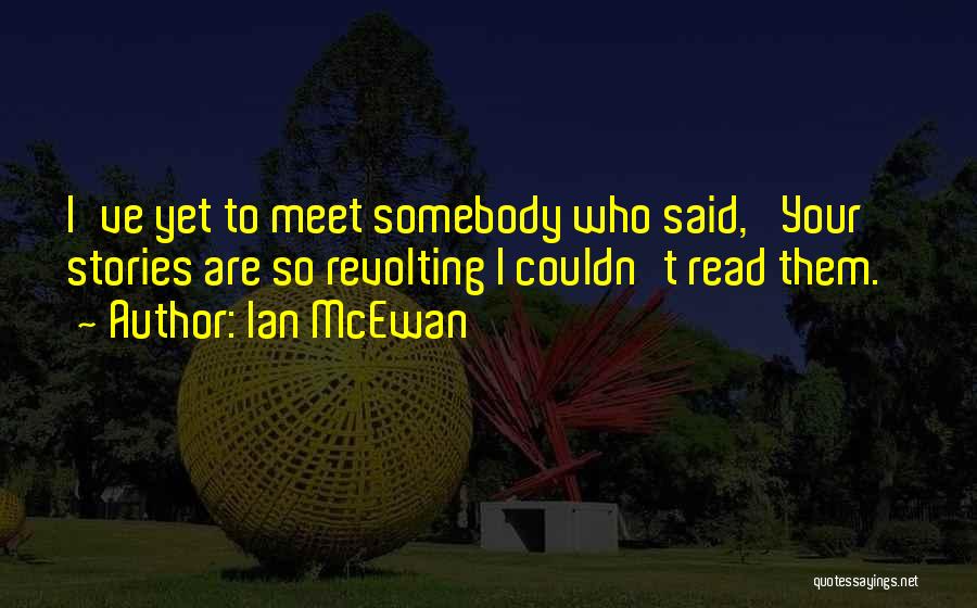 Ian McEwan Quotes: I've Yet To Meet Somebody Who Said, 'your Stories Are So Revolting I Couldn't Read Them.'