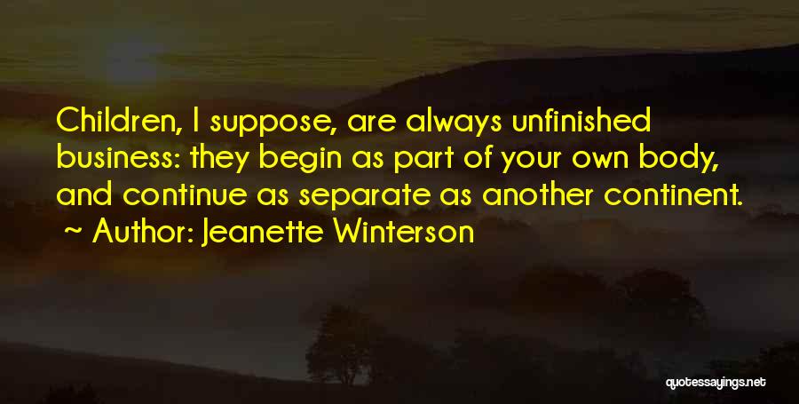 Jeanette Winterson Quotes: Children, I Suppose, Are Always Unfinished Business: They Begin As Part Of Your Own Body, And Continue As Separate As