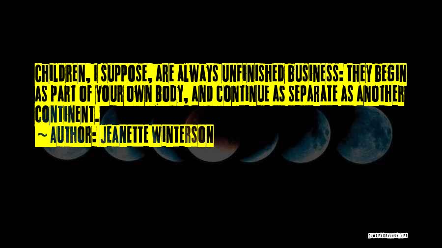 Jeanette Winterson Quotes: Children, I Suppose, Are Always Unfinished Business: They Begin As Part Of Your Own Body, And Continue As Separate As