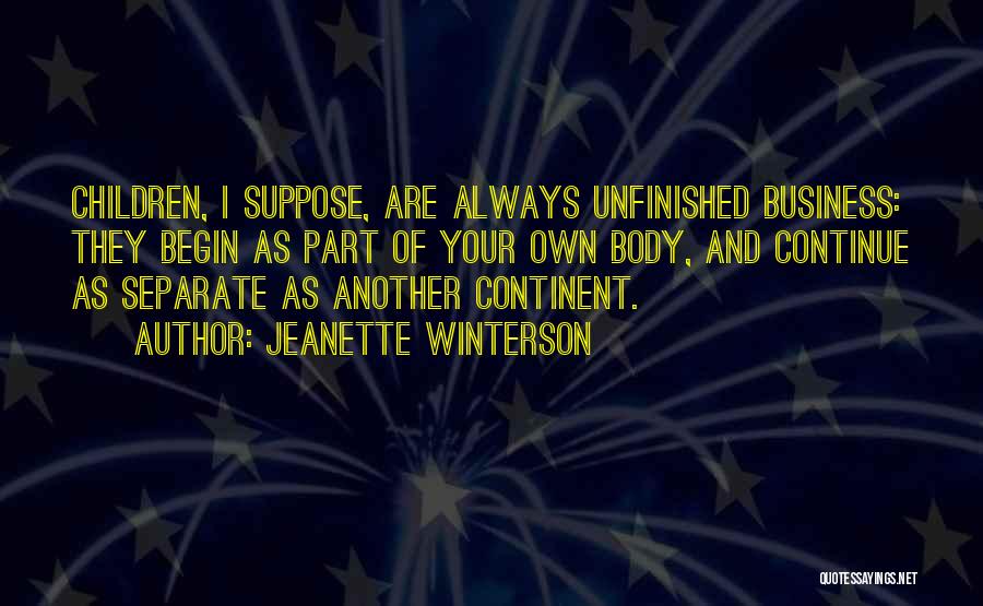 Jeanette Winterson Quotes: Children, I Suppose, Are Always Unfinished Business: They Begin As Part Of Your Own Body, And Continue As Separate As