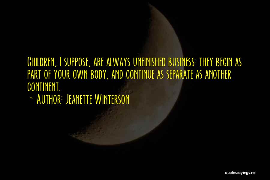 Jeanette Winterson Quotes: Children, I Suppose, Are Always Unfinished Business: They Begin As Part Of Your Own Body, And Continue As Separate As