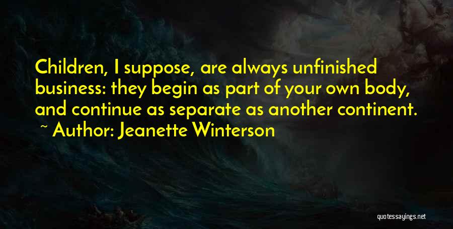 Jeanette Winterson Quotes: Children, I Suppose, Are Always Unfinished Business: They Begin As Part Of Your Own Body, And Continue As Separate As