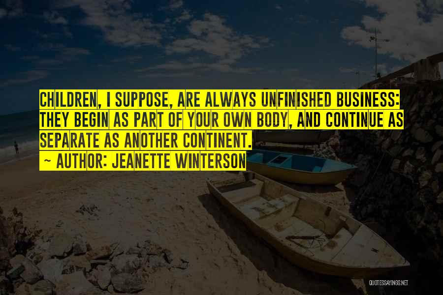 Jeanette Winterson Quotes: Children, I Suppose, Are Always Unfinished Business: They Begin As Part Of Your Own Body, And Continue As Separate As
