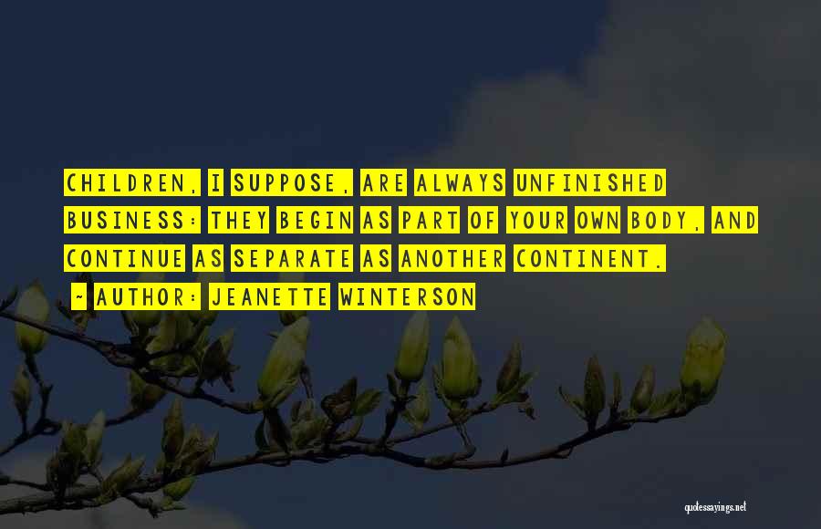 Jeanette Winterson Quotes: Children, I Suppose, Are Always Unfinished Business: They Begin As Part Of Your Own Body, And Continue As Separate As