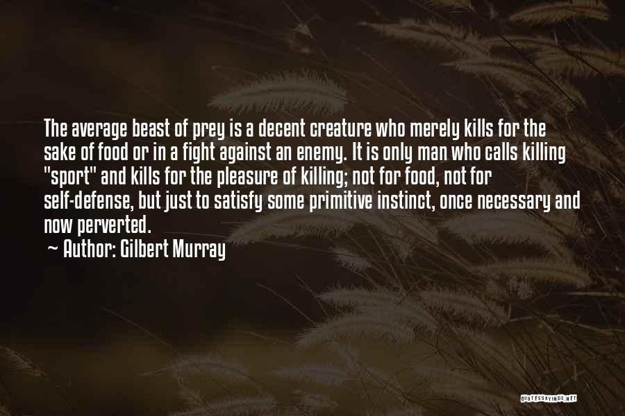 Gilbert Murray Quotes: The Average Beast Of Prey Is A Decent Creature Who Merely Kills For The Sake Of Food Or In A