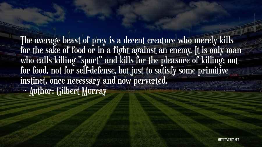 Gilbert Murray Quotes: The Average Beast Of Prey Is A Decent Creature Who Merely Kills For The Sake Of Food Or In A