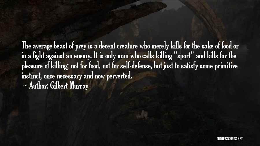 Gilbert Murray Quotes: The Average Beast Of Prey Is A Decent Creature Who Merely Kills For The Sake Of Food Or In A