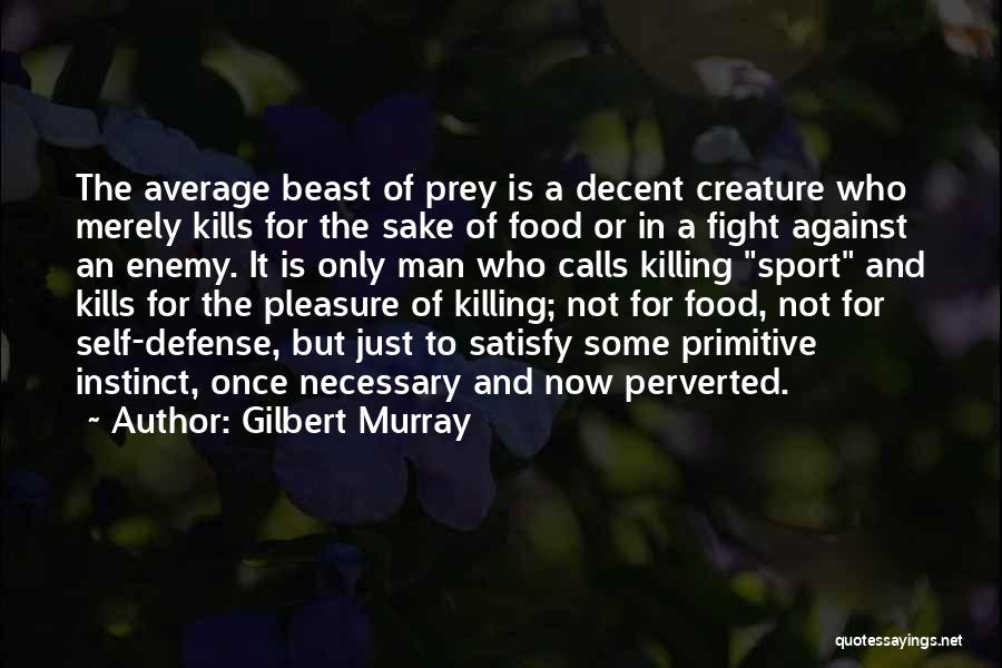 Gilbert Murray Quotes: The Average Beast Of Prey Is A Decent Creature Who Merely Kills For The Sake Of Food Or In A