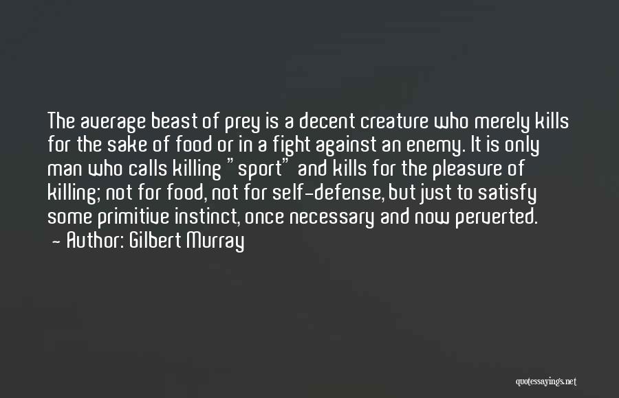 Gilbert Murray Quotes: The Average Beast Of Prey Is A Decent Creature Who Merely Kills For The Sake Of Food Or In A