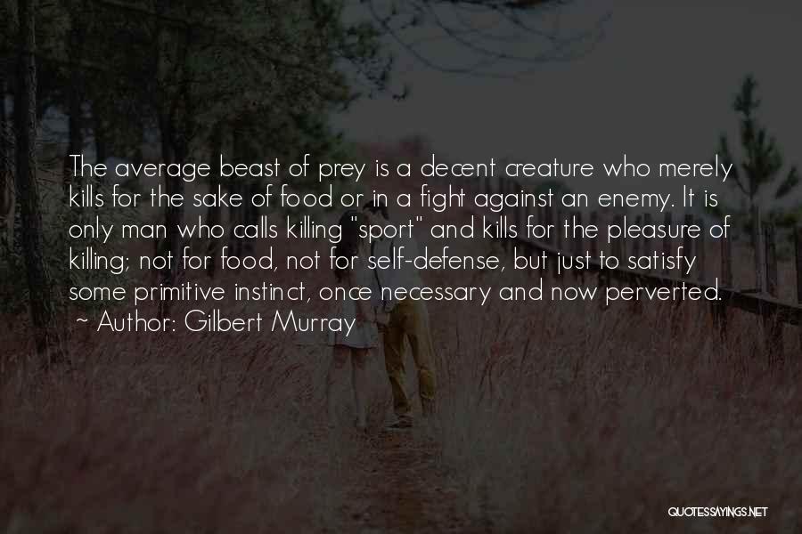 Gilbert Murray Quotes: The Average Beast Of Prey Is A Decent Creature Who Merely Kills For The Sake Of Food Or In A