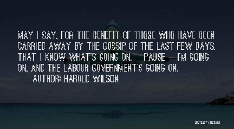 Harold Wilson Quotes: May I Say, For The Benefit Of Those Who Have Been Carried Away By The Gossip Of The Last Few