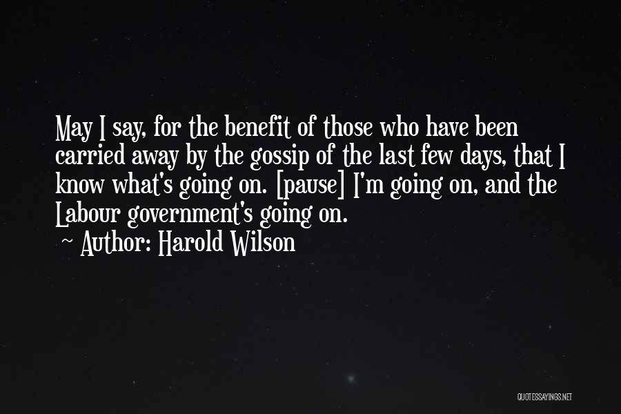 Harold Wilson Quotes: May I Say, For The Benefit Of Those Who Have Been Carried Away By The Gossip Of The Last Few