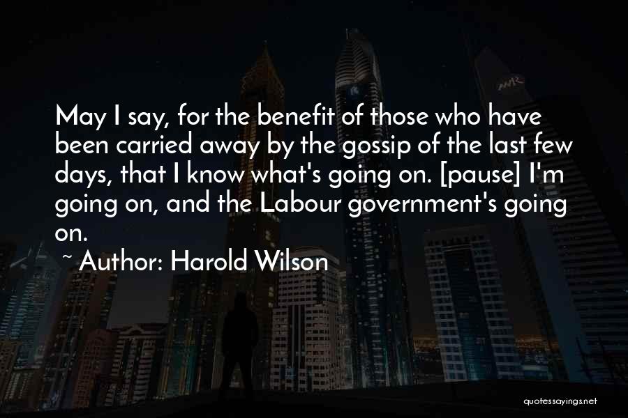 Harold Wilson Quotes: May I Say, For The Benefit Of Those Who Have Been Carried Away By The Gossip Of The Last Few