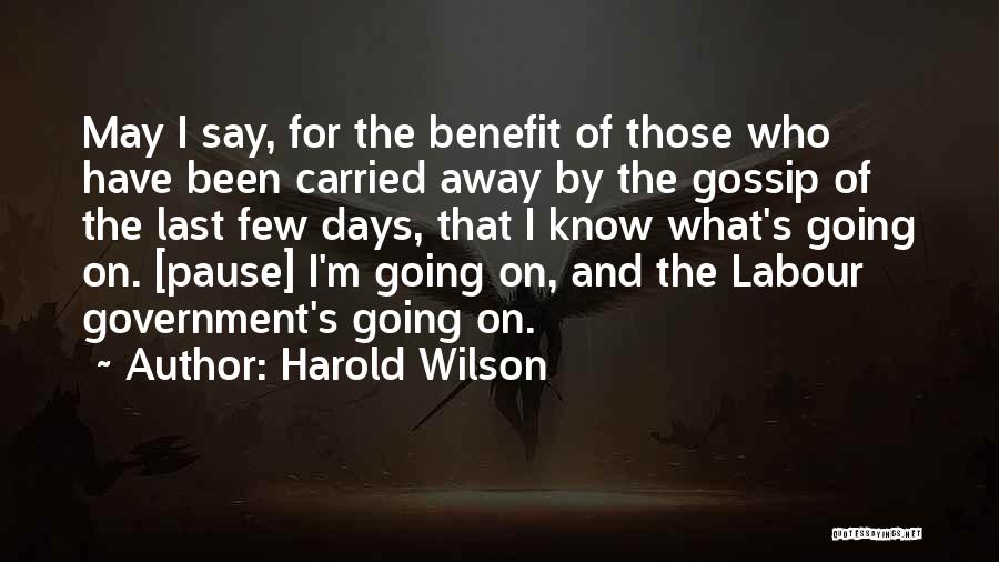 Harold Wilson Quotes: May I Say, For The Benefit Of Those Who Have Been Carried Away By The Gossip Of The Last Few