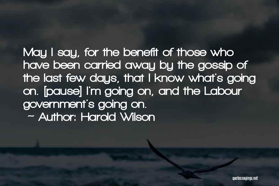 Harold Wilson Quotes: May I Say, For The Benefit Of Those Who Have Been Carried Away By The Gossip Of The Last Few