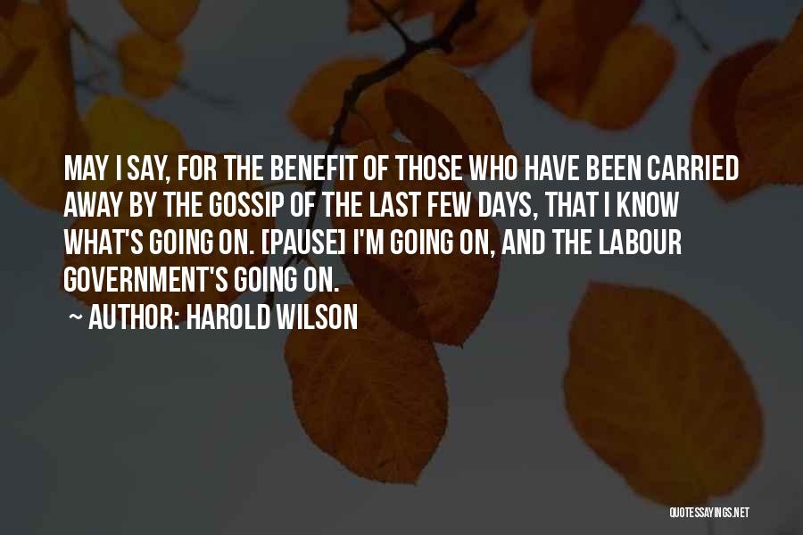 Harold Wilson Quotes: May I Say, For The Benefit Of Those Who Have Been Carried Away By The Gossip Of The Last Few