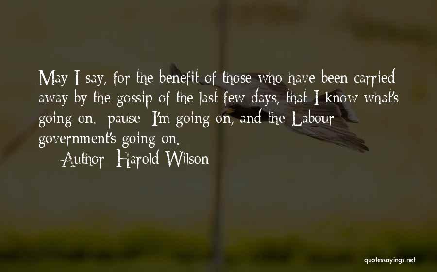 Harold Wilson Quotes: May I Say, For The Benefit Of Those Who Have Been Carried Away By The Gossip Of The Last Few
