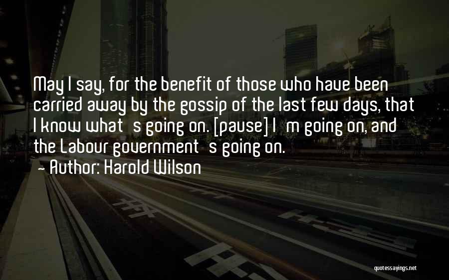 Harold Wilson Quotes: May I Say, For The Benefit Of Those Who Have Been Carried Away By The Gossip Of The Last Few