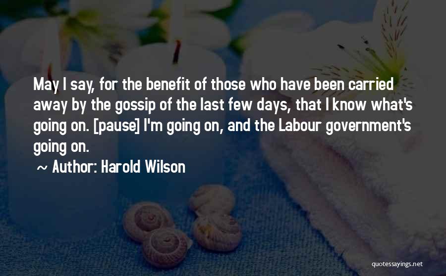 Harold Wilson Quotes: May I Say, For The Benefit Of Those Who Have Been Carried Away By The Gossip Of The Last Few