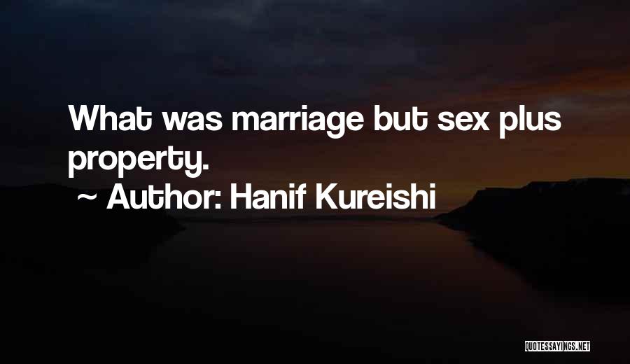 Hanif Kureishi Quotes: What Was Marriage But Sex Plus Property.