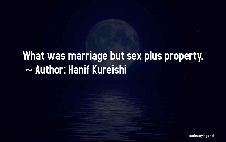 Hanif Kureishi Quotes: What Was Marriage But Sex Plus Property.