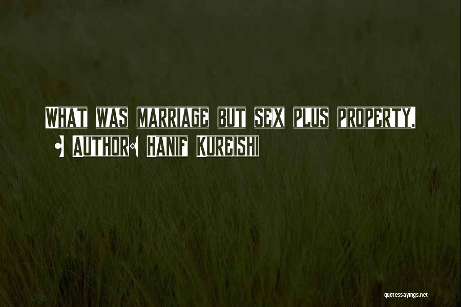 Hanif Kureishi Quotes: What Was Marriage But Sex Plus Property.