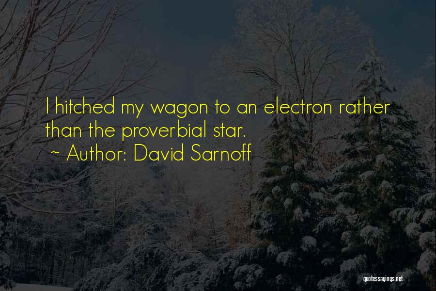 David Sarnoff Quotes: I Hitched My Wagon To An Electron Rather Than The Proverbial Star.