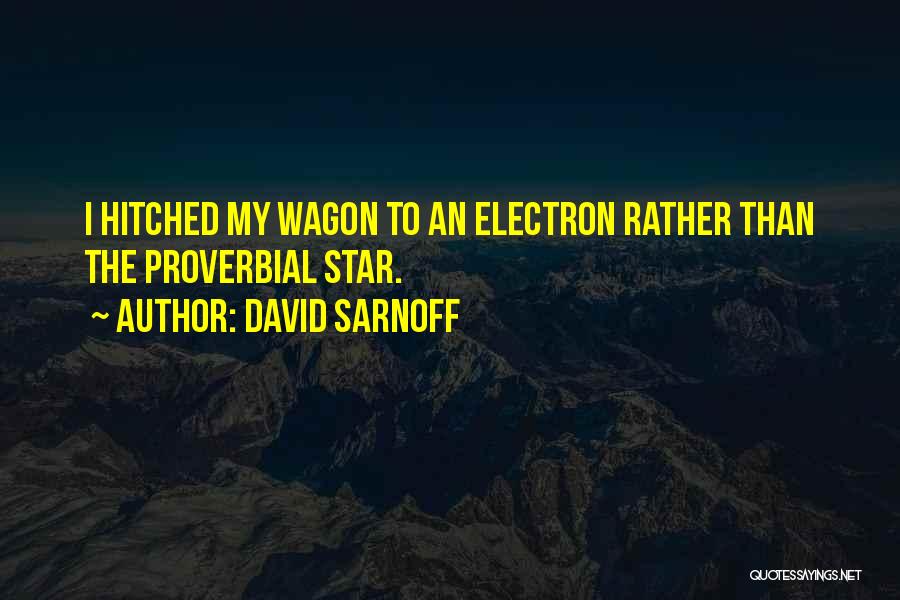 David Sarnoff Quotes: I Hitched My Wagon To An Electron Rather Than The Proverbial Star.