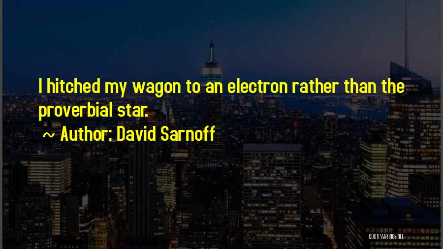 David Sarnoff Quotes: I Hitched My Wagon To An Electron Rather Than The Proverbial Star.